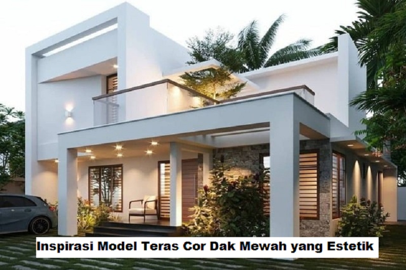 Inspirasi Model Teras Cor Dak Mewah yang Estetik